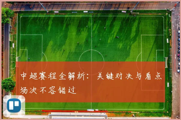 中超赛程全解析:关键对决与看点场次不容错过