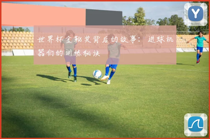 世界杯金靴奖背后的故事：进球机器们的训练秘诀