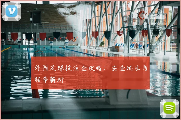 外围足球投注全攻略：安全玩法与赔率解析