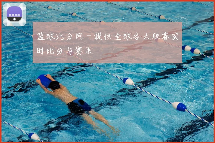 篮球比分网 - 提供全球各大联赛实时比分与赛果