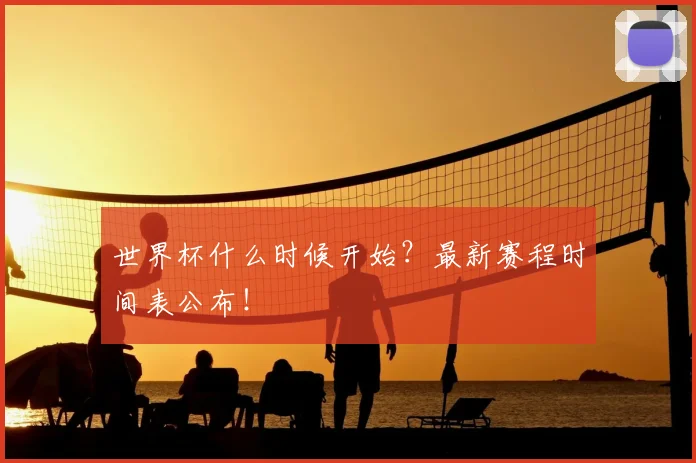 世界杯什么时候开始？最新赛程时间表公布！