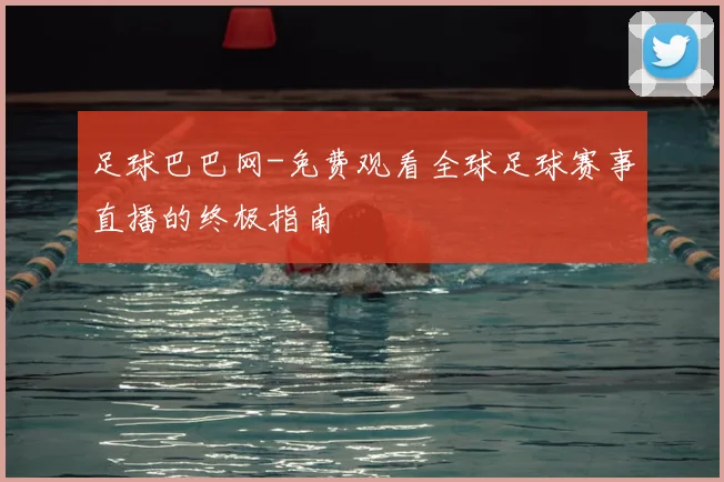 足球巴巴网-免费观看全球足球赛事直播的终极指南