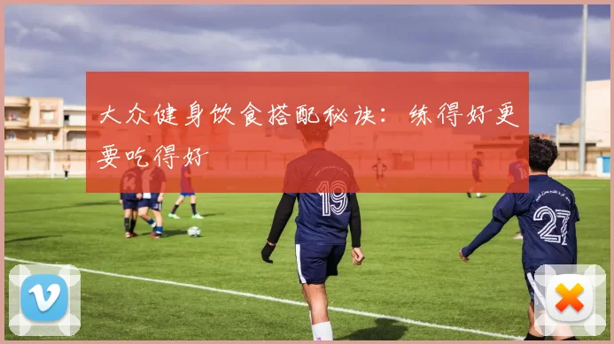 大众健身饮食搭配秘诀：练得好更要吃得好