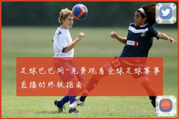 足球巴巴网-免费观看全球足球赛事直播的终极指南