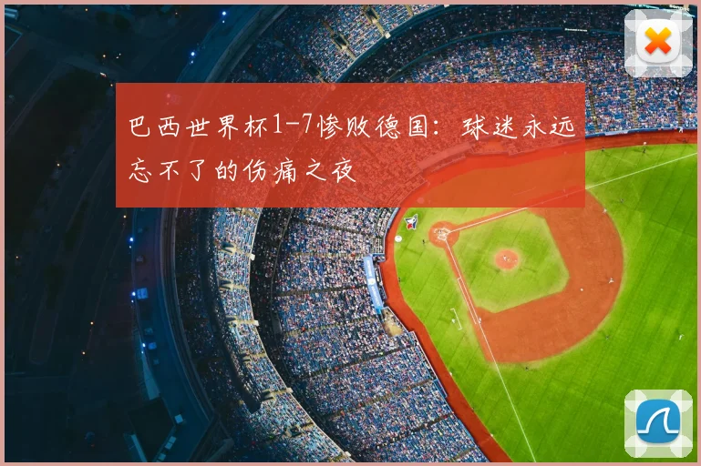 巴西世界杯1-7惨败德国：球迷永远忘不了的伤痛之夜