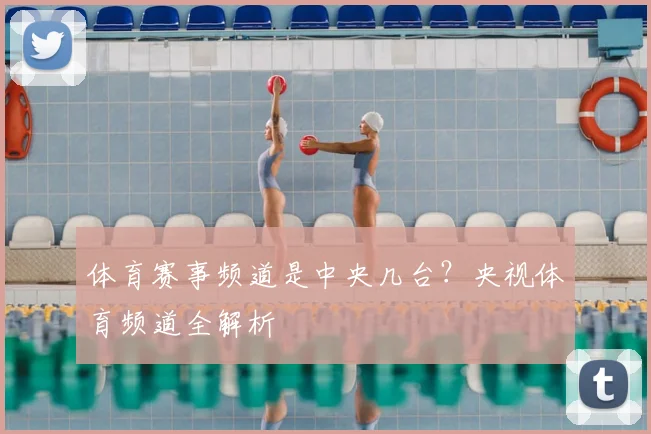 体育赛事频道是中央几台？央视体育频道全解析