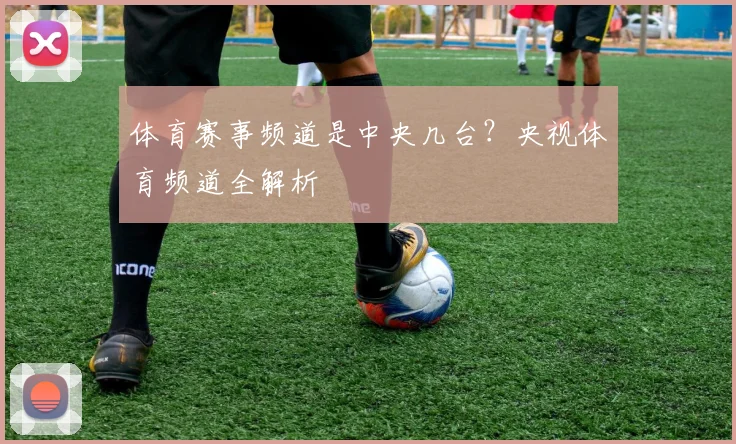 体育赛事频道是中央几台？央视体育频道全解析
