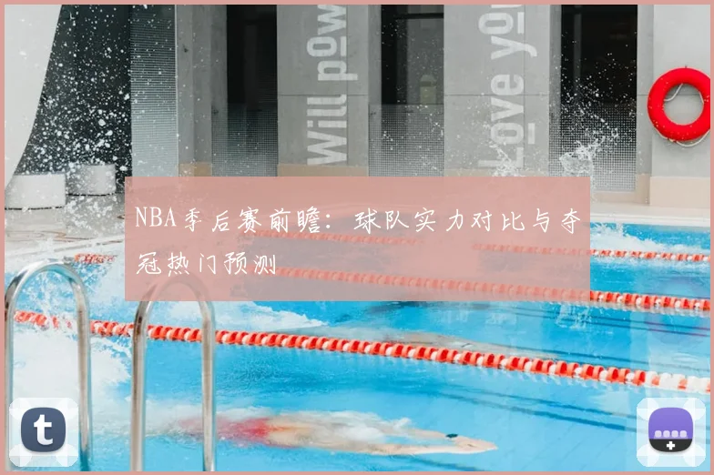 NBA季后赛前瞻:球队实力对比与夺冠热门预测