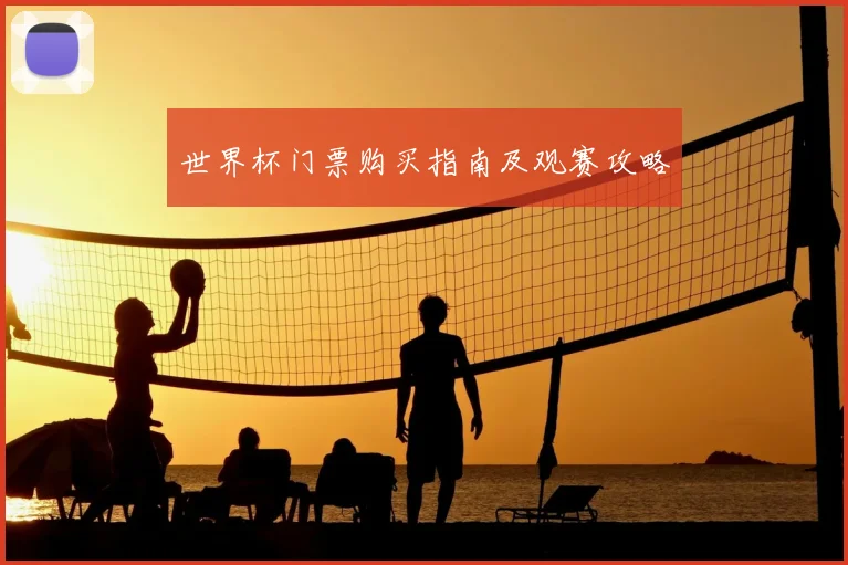 世界杯门票购买指南及观赛攻略