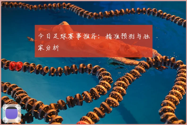 今日足球赛事推荐:精准预测与独家分析