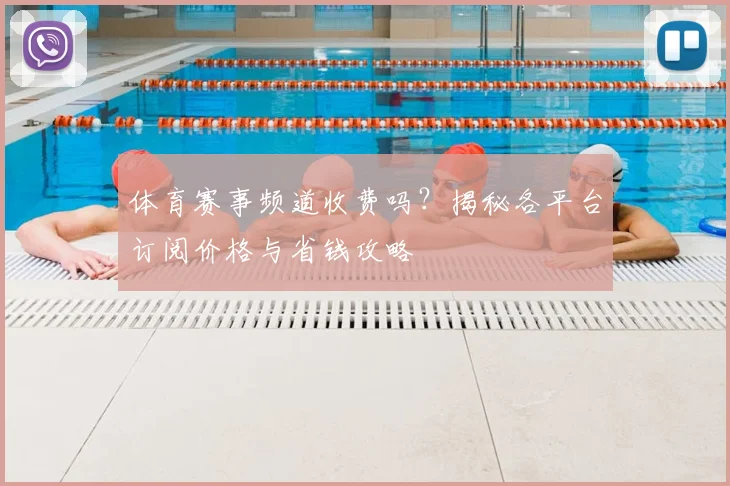 体育赛事频道收费吗?揭秘各平台订阅价格与省钱攻略